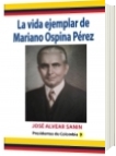 la vida ejemplar de Mariano Ospina Pérez - José Alvear Sanín